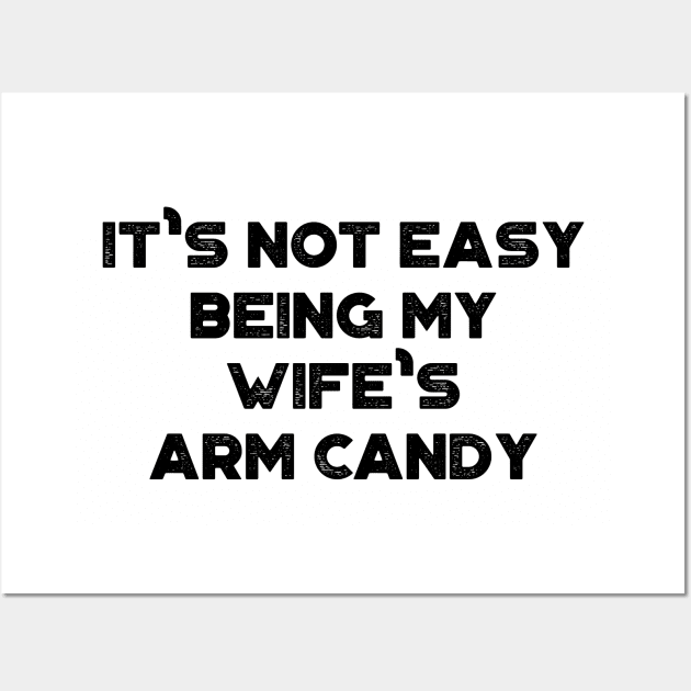 It's Not Easy Being My Wife's Arm Candy Funny Wall Art by truffela